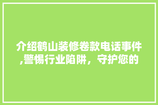 介绍鹤山装修卷款电话事件,警惕行业陷阱，守护您的财产安全 客厅装修