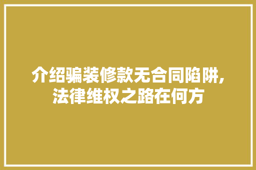 介绍骗装修款无合同陷阱,法律维权之路在何方 现代风格装饰