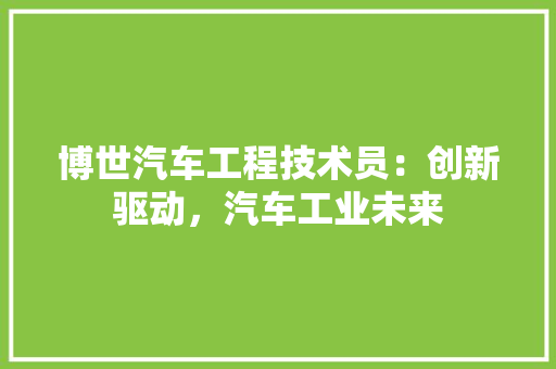 博世汽车工程技术员：创新驱动，汽车工业未来 家居装修