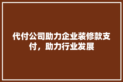 代付公司助力企业装修款支付，助力行业发展 室内设计