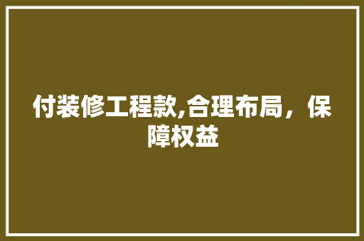 付装修工程款,合理布局，保障权益 软装设计