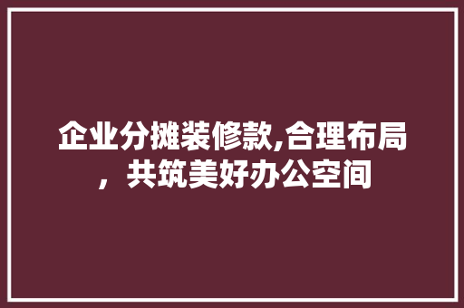 企业分摊装修款,合理布局，共筑美好办公空间 家居装修
