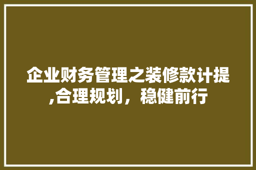 企业财务管理之装修款计提,合理规划，稳健前行 现代风格装饰