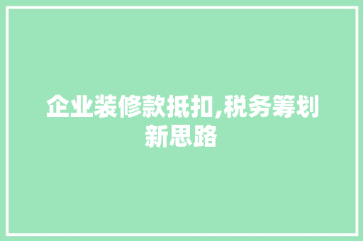 企业装修款抵扣,税务筹划新思路