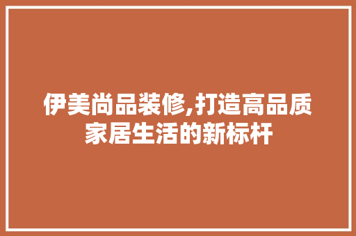 伊美尚品装修,打造高品质家居生活的新标杆 卧室装修