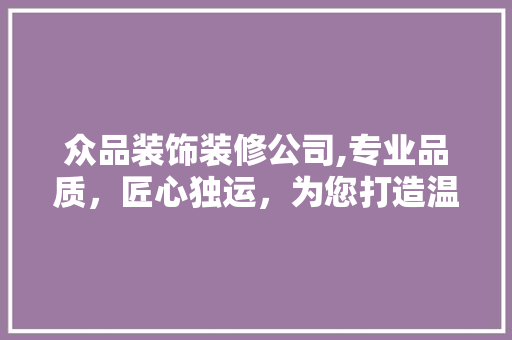众品装饰装修公司,专业品质，匠心独运，为您打造温馨家园 客厅装修