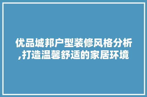 优品城邦户型装修风格分析,打造温馨舒适的家居环境 木雕艺术