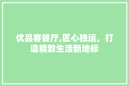 优品客餐厅,匠心独运，打造精致生活新地标 家居装修