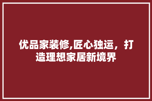 优品家装修,匠心独运，打造理想家居新境界 卧室装修