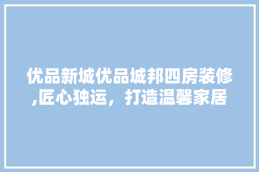 优品新城优品城邦四房装修,匠心独运，打造温馨家居新境界 现代风格装饰