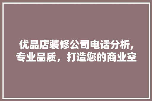 优品店装修公司电话分析,专业品质，打造您的商业空间 室内设计