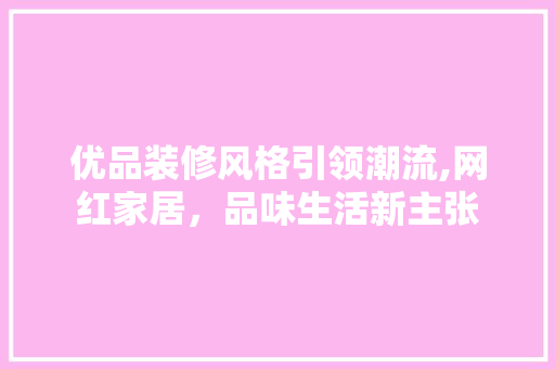 优品装修风格引领潮流,网红家居，品味生活新主张 客厅装修