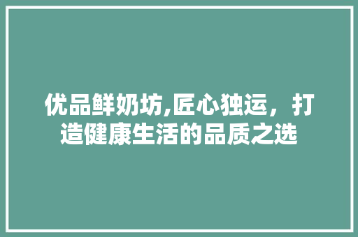 优品鲜奶坊,匠心独运，打造健康生活的品质之选 木雕艺术