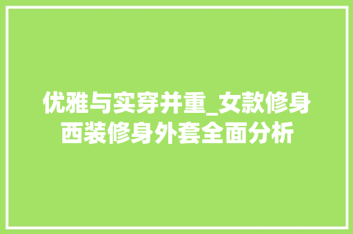 优雅与实穿并重_女款修身西装修身外套全面分析 软装设计