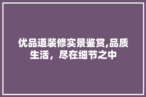 优品道装修实景鉴赏,品质生活，尽在细节之中 软装设计