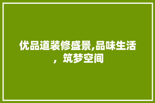 优品道装修盛景,品味生活，筑梦空间 地板材料