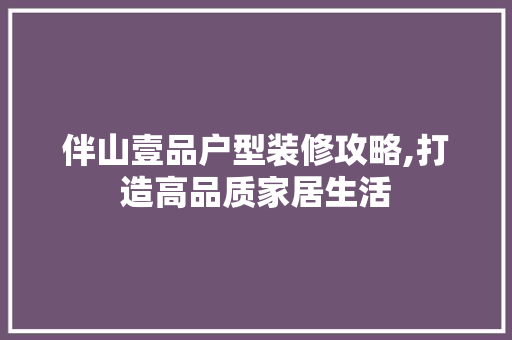 伴山壹品户型装修攻略,打造高品质家居生活 地板材料