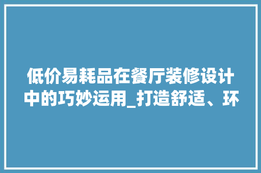低价易耗品在餐厅装修设计中的巧妙运用_打造舒适、环保、经济的用餐环境 中式风格装饰