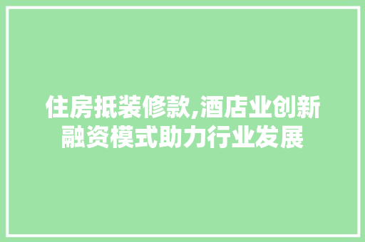 住房抵装修款,酒店业创新融资模式助力行业发展 地板材料