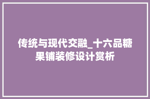 传统与现代交融_十六品糖果铺装修设计赏析