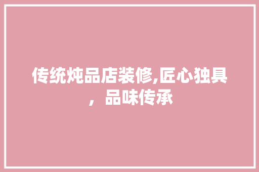 传统炖品店装修,匠心独具，品味传承 卧室装修