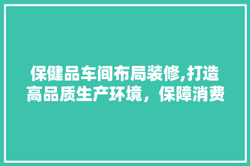 保健品车间布局装修,打造高品质生产环境，保障消费者健康 地板材料