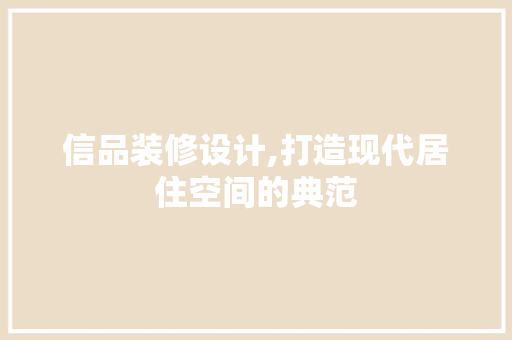 信品装修设计,打造现代居住空间的典范 现代风格装饰