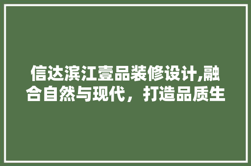 信达滨江壹品装修设计,融合自然与现代，打造品质生活新典范 家居装修