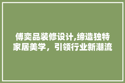 傅奕品装修设计,缔造独特家居美学，引领行业新潮流 卧室装修