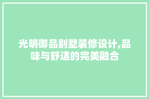 光明御品别墅装修设计,品味与舒适的完美融合 软装设计