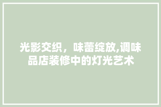 光影交织，味蕾绽放,调味品店装修中的灯光艺术 卧室装修