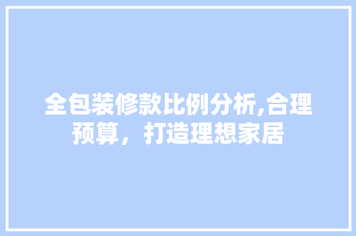 全包装修款比例分析,合理预算，打造理想家居 木雕艺术