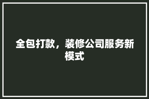 全包打款，装修公司服务新模式 软装设计