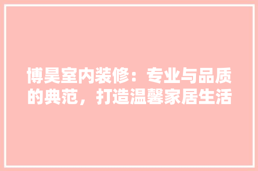 博昊室内装修：专业与品质的典范，打造温馨家居生活