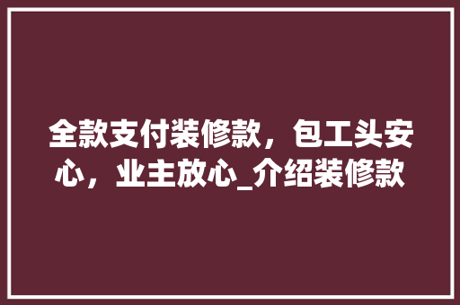 全款支付装修款，包工头安心，业主放心_介绍装修款全付的魅力 地板材料