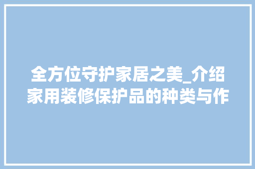 全方位守护家居之美_介绍家用装修保护品的种类与作用 软装设计