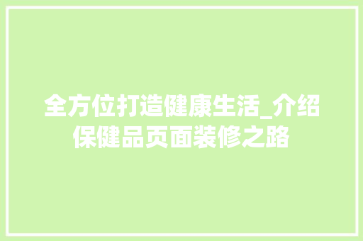 全方位打造健康生活_介绍保健品页面装修之路 家居装修