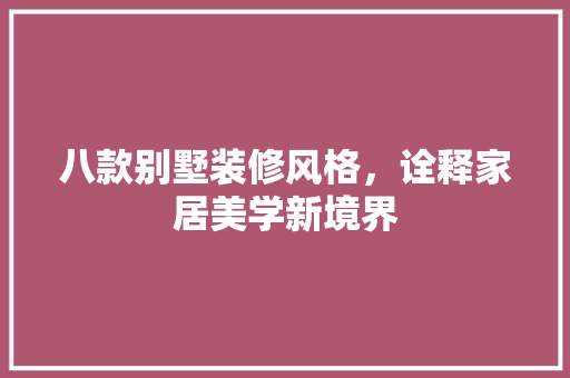 八款别墅装修风格，诠释家居美学新境界 家居装修