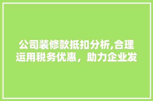 公司装修款抵扣分析,合理运用税务优惠，助力企业发展 现代风格装饰