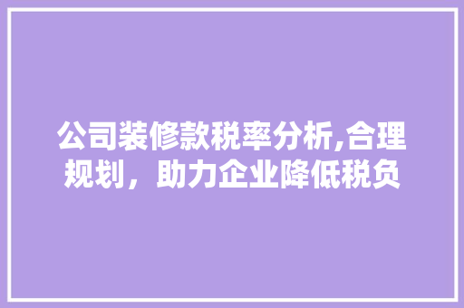公司装修款税率分析,合理规划，助力企业降低税负