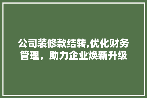公司装修款结转,优化财务管理，助力企业焕新升级 中式风格装饰