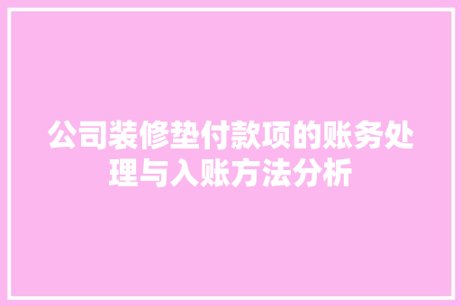 公司装修垫付款项的账务处理与入账方法分析 现代风格装饰