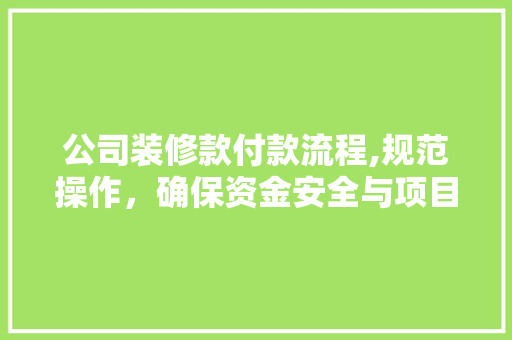 公司装修款付款流程,规范操作，确保资金安全与项目顺利进行 客厅装修