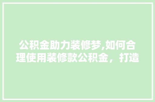 公积金助力装修梦,如何合理使用装修款公积金，打造温馨家园 现代风格装饰