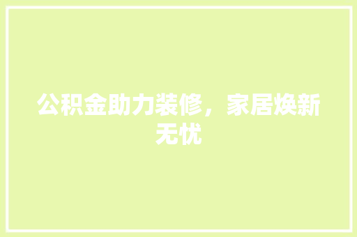 公积金助力装修，家居焕新无忧 中式风格装饰