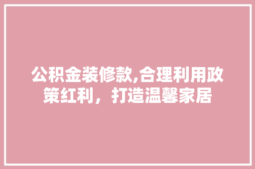 公积金装修款,合理利用政策红利，打造温馨家居 中式风格装饰