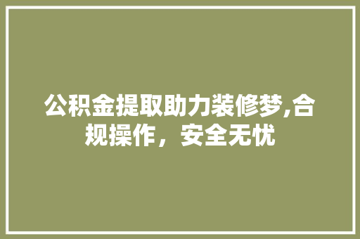 公积金提取助力装修梦,合规操作，安全无忧 室内设计
