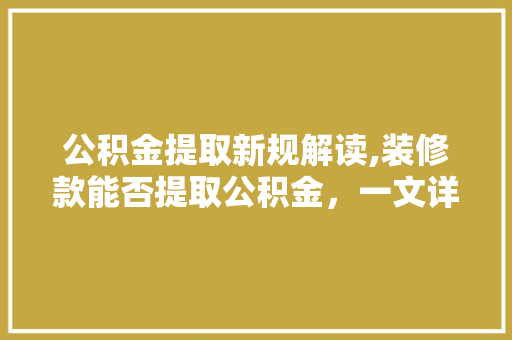 公积金提取新规解读,装修款能否提取公积金，一文详解！ 中式风格装饰