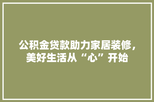 公积金贷款助力家居装修，美好生活从“心”开始 中式风格装饰