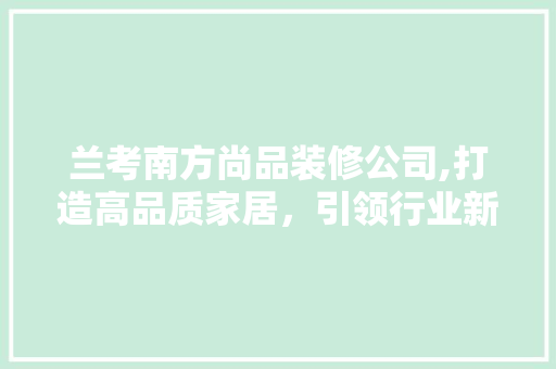 兰考南方尚品装修公司,打造高品质家居，引领行业新潮流